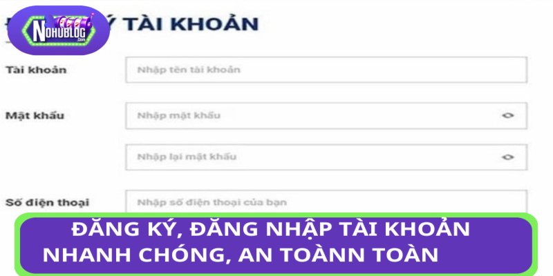 Đăng ký, đăng nhập tài khoản nhanh chóng, an toàn