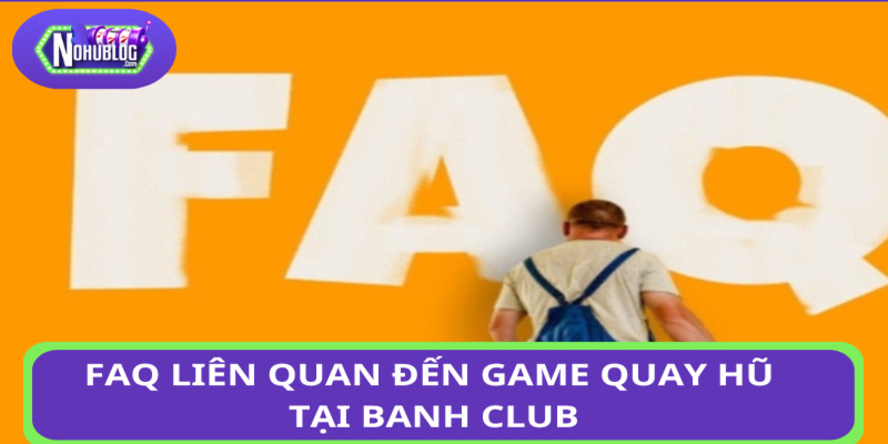 FAQ liên quan đến game quay hũ tại Banh Club