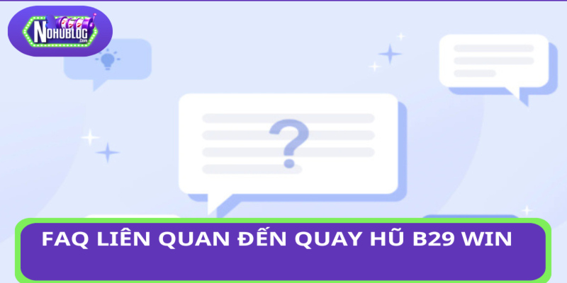 Hỏi đáp  liên quan đến quay hũ B29 WIN