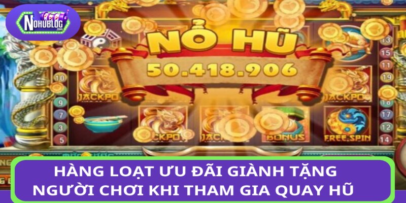 Hàng loạt ưu đãi được tung ra giành tặng cho người chơi khi tham gia quay hũ