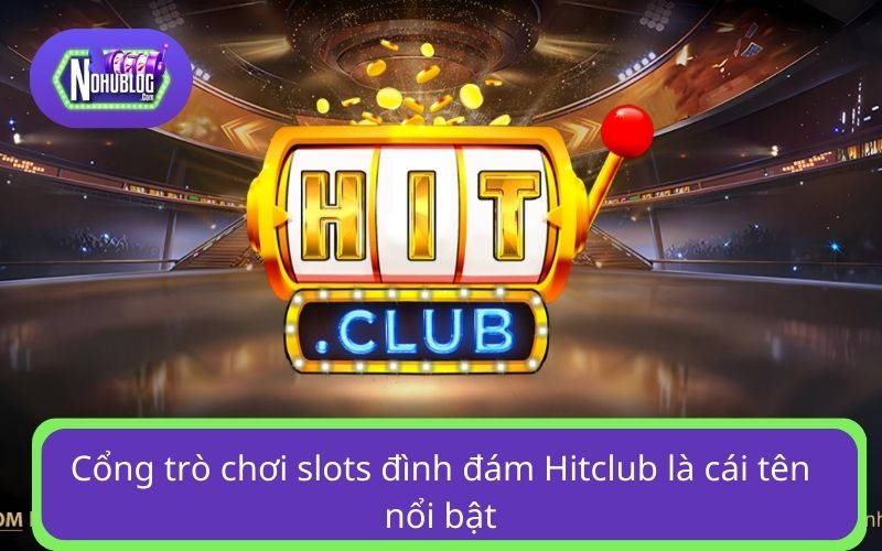 Cổng trò chơi slots đình đám Hitclub là cái tên nổi bật