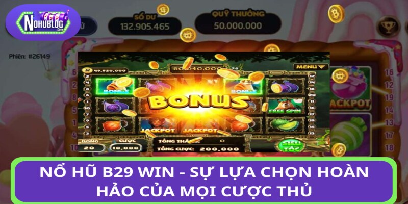 Nổ hũ B29 WIN - sự lựa chọn hoàn hảo của mọi cược thủ