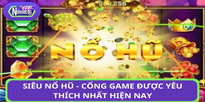 Siêu nổ hũ - cổng game được yêu thích nhất hiện nay