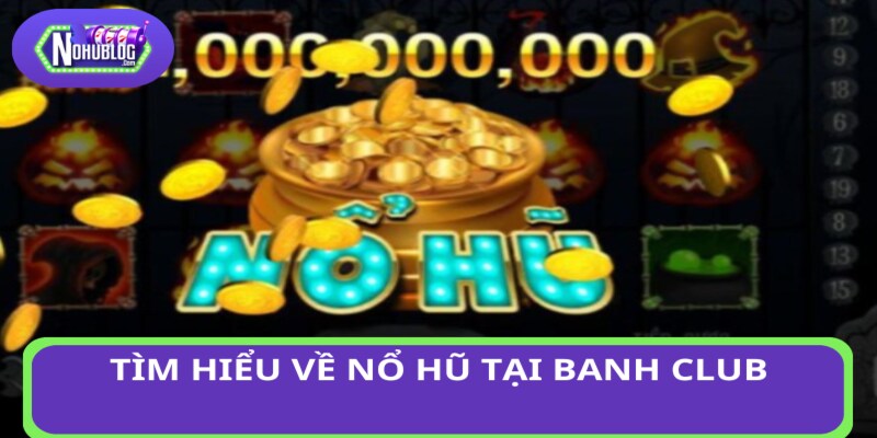 Tìm hiểu về nổ hũ Banh club