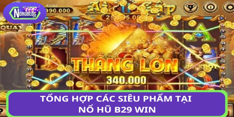 Tổng hợp các siêu phẩm hấp dẫn tại nổ hũ B29 WIN