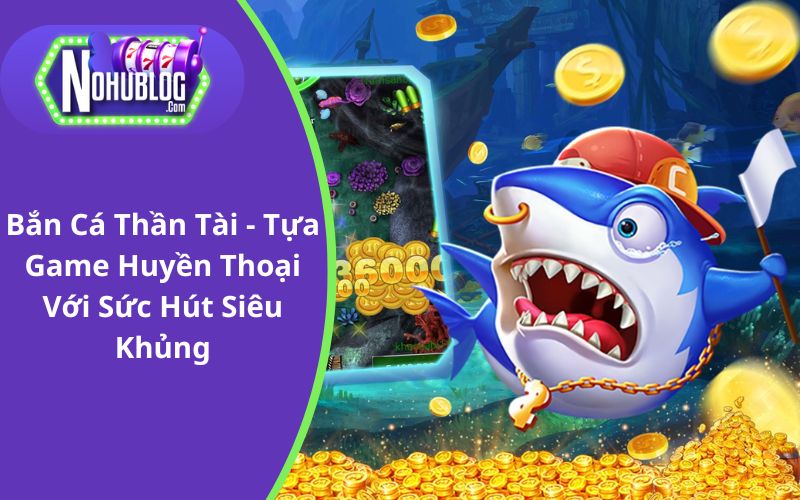 Bắn Cá Thần Tài - Tựa Game Huyền Thoại Với Sức Hút Siêu Khủng