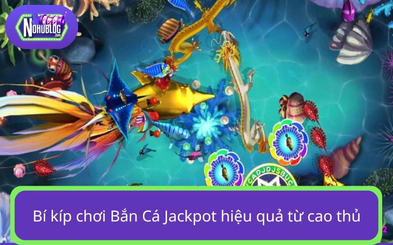 Chia sẻ bí kíp chơi Săn Cá Jackpot hiệu quả từ cao thủ