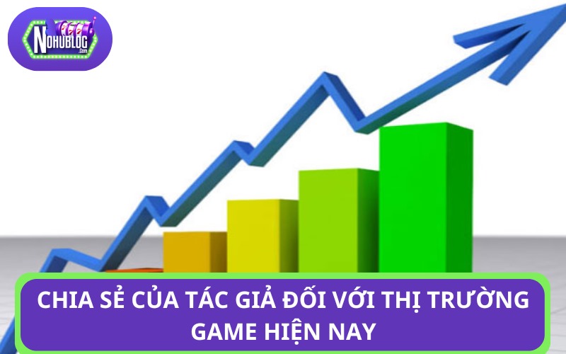 Chia sẻ của tác giả đối với thị trường game hiện nay