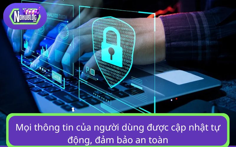 Mọi thông tin của người dùng được cập nhật tự động, đảm bảo an toàn