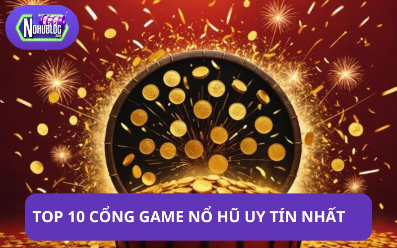 Top 10 cổng game nổ hũ uy tín nhất hiện nay