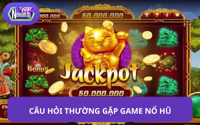 Câu hỏi thường gặp khi chơi game nổ hũ