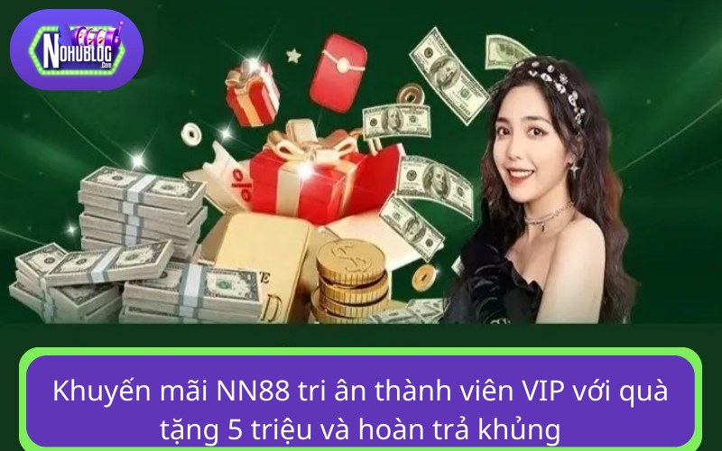 Khuyến mãi NN88 tri ân thành viên VIP với quà tặng 5 triệu và hoàn trả khủng