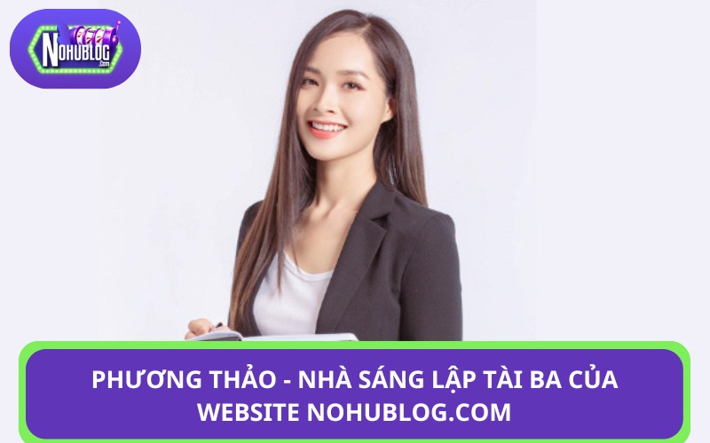 Phương Thảo - Nhà sáng lập tài ba của website Nohublog.com