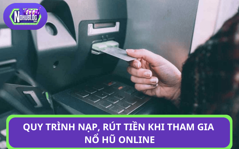 Quy trình nạp, rút tiền khi tham gia nổ hũ online