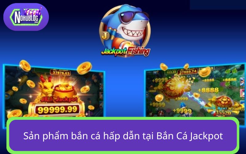 Sản phẩm bắn cá hấp dẫn tại Jackpot