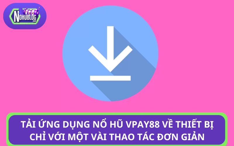 Tải ứng dụng nổ hũ Vpay88 về thiết bị chỉ với một vài thao tác đơn giản